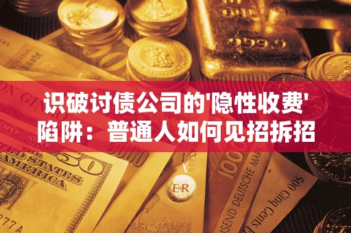 北京识破讨债公司的'隐性收费'陷阱：普通人如何见招拆招？
