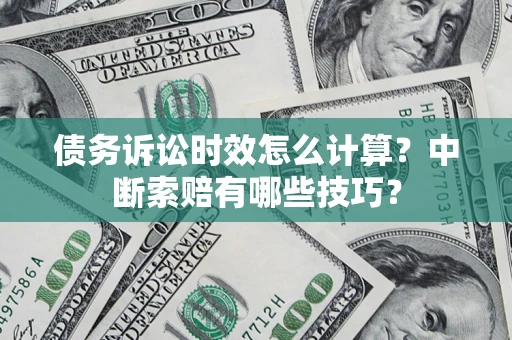 北京债务诉讼时效怎么计算？中断索赔有哪些技巧？
