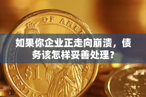 北京如果你企业正走向崩溃，债务该怎样妥善处理？