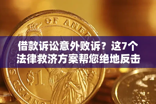 北京借款诉讼意外败诉？这7个法律救济方案帮您绝地反击！