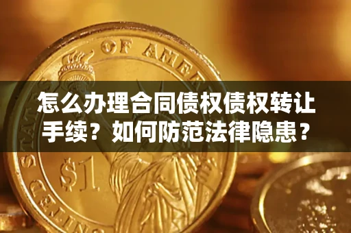 北京怎么办理合同债权债权转让手续？如何防范法律隐患？