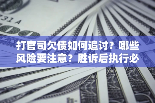 北京打官司欠债如何追讨？哪些风险要注意？胜诉后执行必看！