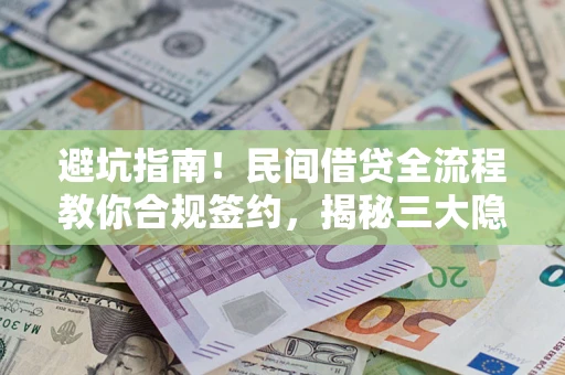 北京避坑指南！民间借贷全流程教你合规签约，揭秘三大隐形陷阱
