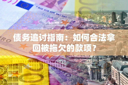 北京债务追讨指南：如何合法拿回被拖欠的款项？