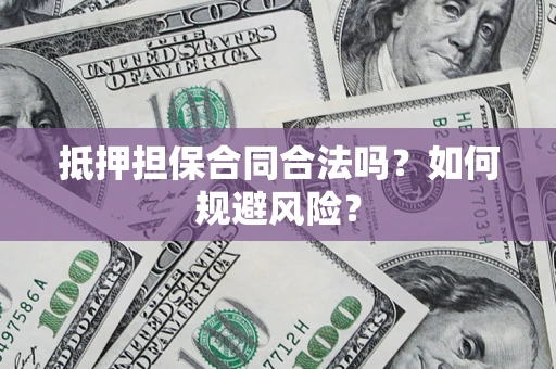 北京抵押担保合同合法吗？如何规避风险？
