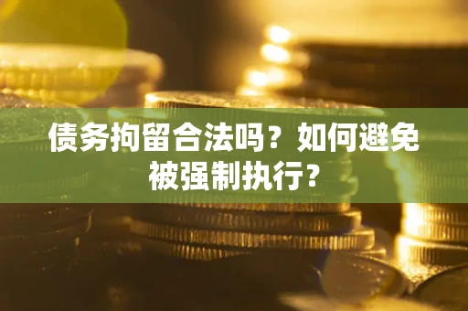 北京债务拘留合法吗？如何避免被强制执行？