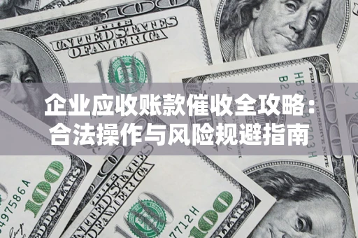 北京企业应收账款催收全攻略：合法操作与风险规避指南