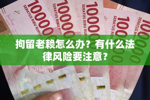 北京拘留老赖怎么办？有什么法律风险要注意？