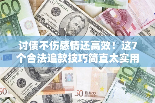 北京讨债不伤感情还高效！这7个合法追款技巧简直太实用