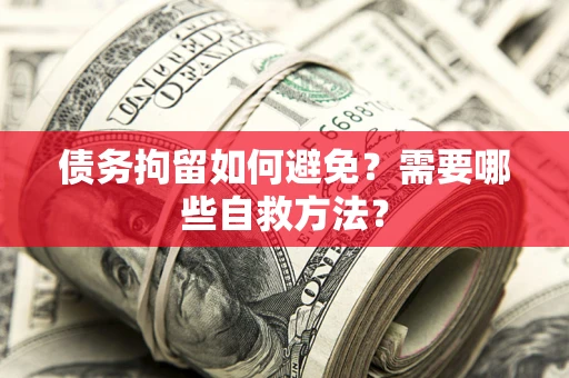 北京债务拘留如何避免？需要哪些自救方法？