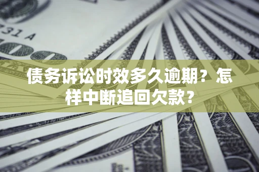 北京债务诉讼时效多久逾期？怎样中断追回欠款？