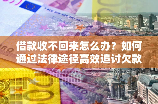 北京借款收不回来怎么办?如何通过法律途径高效追讨欠款? 北京借款收不回来怎么办?如何通过法律途径高效追讨欠款?