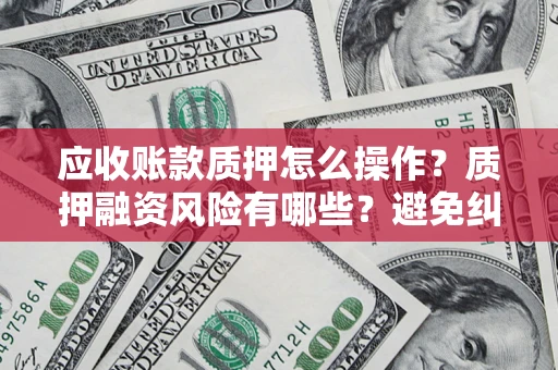 北京应收账款质押怎么操作？质押融资风险有哪些？避免纠纷高效融资技巧