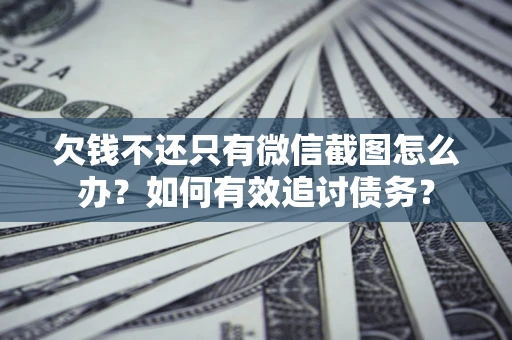 北京欠钱不还只有微信截图怎么办？如何有效追讨债务？