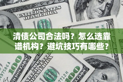 北京清债公司合法吗？怎么选靠谱机构？避坑技巧有哪些？