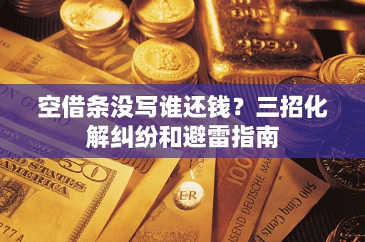 北京空借条没写谁还钱？三招化解纠纷和避雷指南