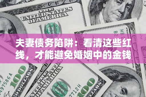 北京夫妻债务陷阱：看清这些红线，才能避免婚姻中的金钱危机