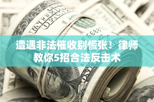 北京遭遇非法催收别慌张！律师教你5招合法反击术