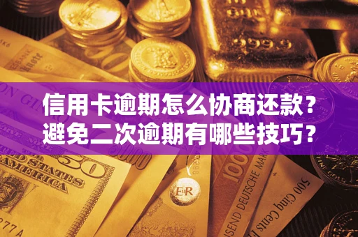 北京信用卡逾期怎么协商还款？避免二次逾期有哪些技巧？