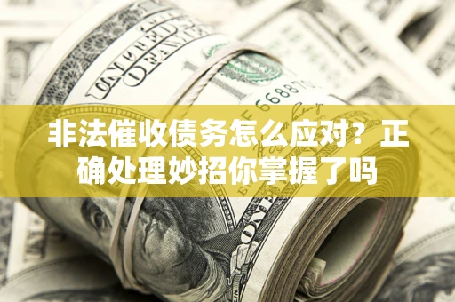 北京非法催收债务怎么应对？正确处理妙招你掌握了吗
