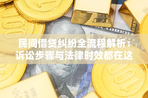 北京民间借贷纠纷全流程解析：诉讼步骤与法律时效都在这儿了