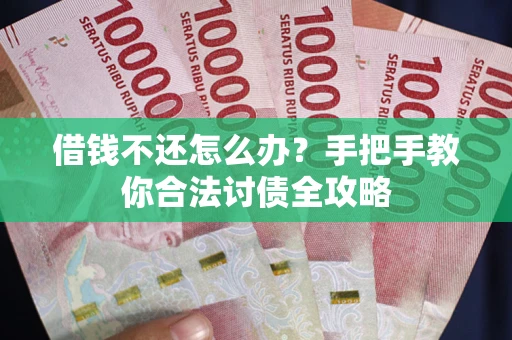 北京借钱不还怎么办？手把手教你合法讨债全攻略