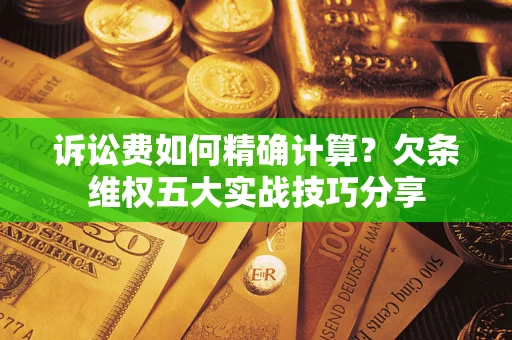 北京诉讼费如何精确计算？欠条维权五大实战技巧分享
