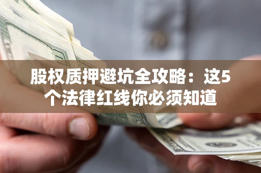 北京股权质押避坑全攻略：这5个法律红线你必须知道