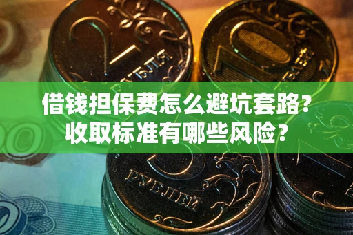 北京借钱担保费怎么避坑套路?收取标准有哪些风险? 北京借钱担保费怎么避坑套路?收取标准有哪些风险?