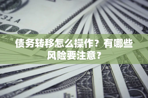 北京债务转移怎么操作？有哪些风险要注意？