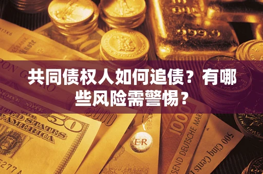 北京共同债权人如何追债？有哪些风险需警惕？