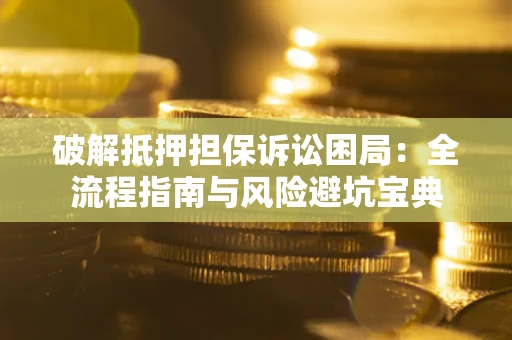 北京破解抵押担保诉讼困局：全流程指南与风险避坑宝典