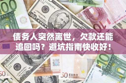 北京债务人突然离世，欠款还能追回吗？避坑指南快收好！