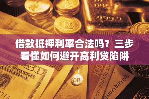 北京借款抵押利率合法吗？三步看懂如何避开高利贷陷阱