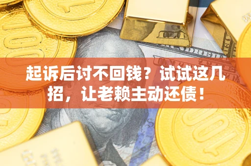 北京起诉后讨不回钱？试试这几招，让老赖主动还债！