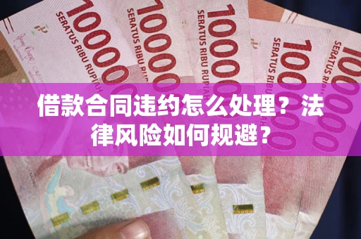 北京借款合同违约怎么处理？法律风险如何规避？