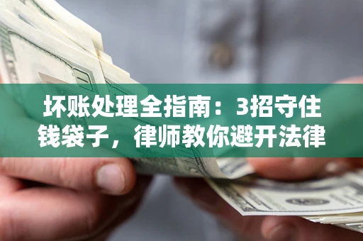 北京坏账处理全指南：3招守住钱袋子，律师教你避开法律雷区