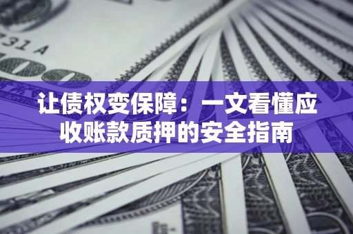 北京让债权变保障：一文看懂应收账款质押的安全指南