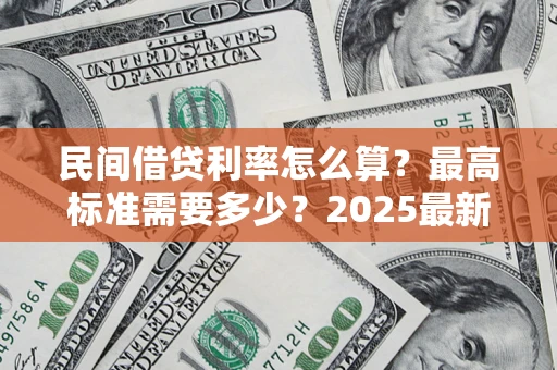 北京民间借贷利率怎么算？最高标准需要多少？2025最新避坑指南