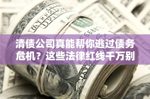 北京清债公司真能帮你逃过债务危机？这些法律红线千万别踩
