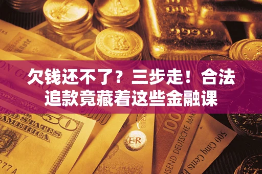 北京欠钱还不了？三步走！合法追款竟藏着这些金融课