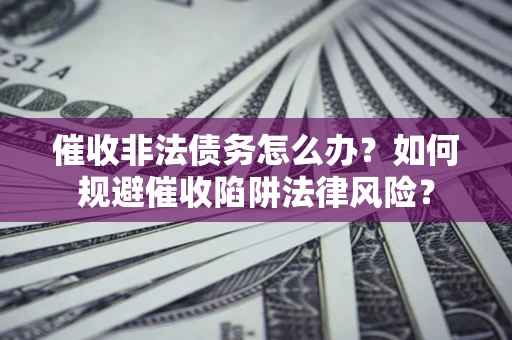 北京催收非法债务怎么办？如何规避催收陷阱法律风险？