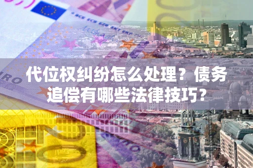 北京代位权纠纷怎么处理？债务追偿有哪些法律技巧？