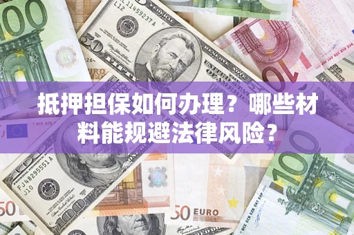 北京抵押担保如何办理？哪些材料能规避法律风险？