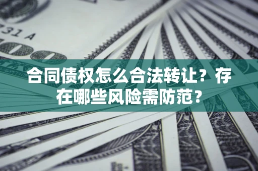 北京合同债权怎么合法转让？存在哪些风险需防范？