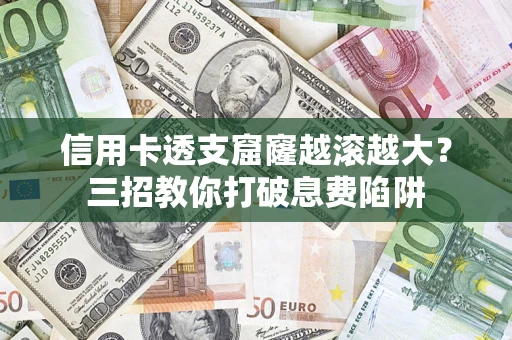 北京信用卡透支窟窿越滚越大？三招教你打破息费陷阱