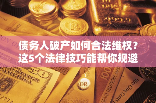 北京债务人破产如何合法维权？这5个法律技巧能帮你规避风险