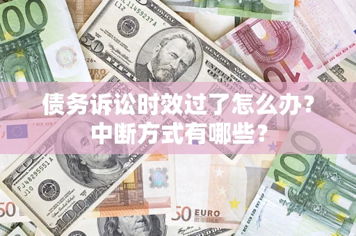北京债务诉讼时效过了怎么办？中断方式有哪些？
