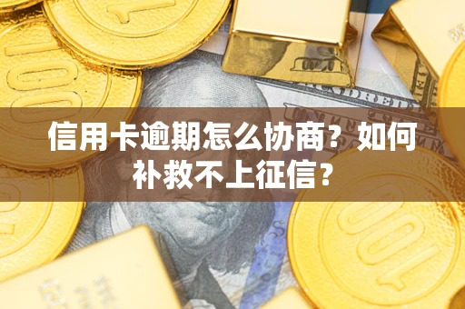 北京信用卡逾期怎么协商？如何补救不上征信？