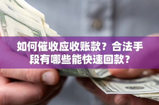 北京如何催收应收账款？合法手段有哪些能快速回款？